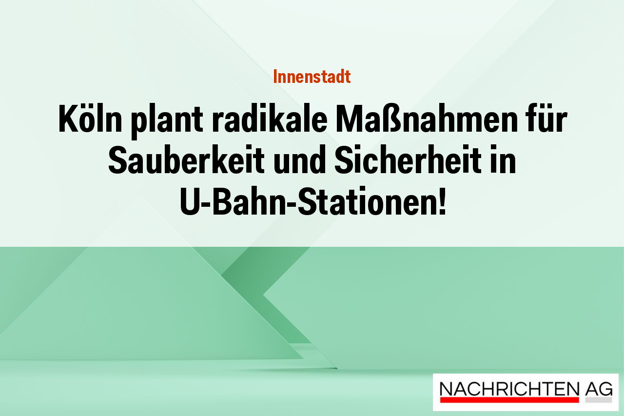 Köln plant radikale Maßnahmen für Sauberkeit und Sicherheit in U-Bahn-Stationen!