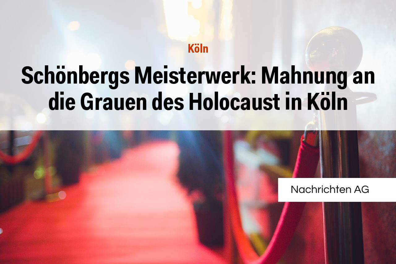 Schönbergs Meisterwerk: Mahnung an die Grauen des Holocaust in Köln