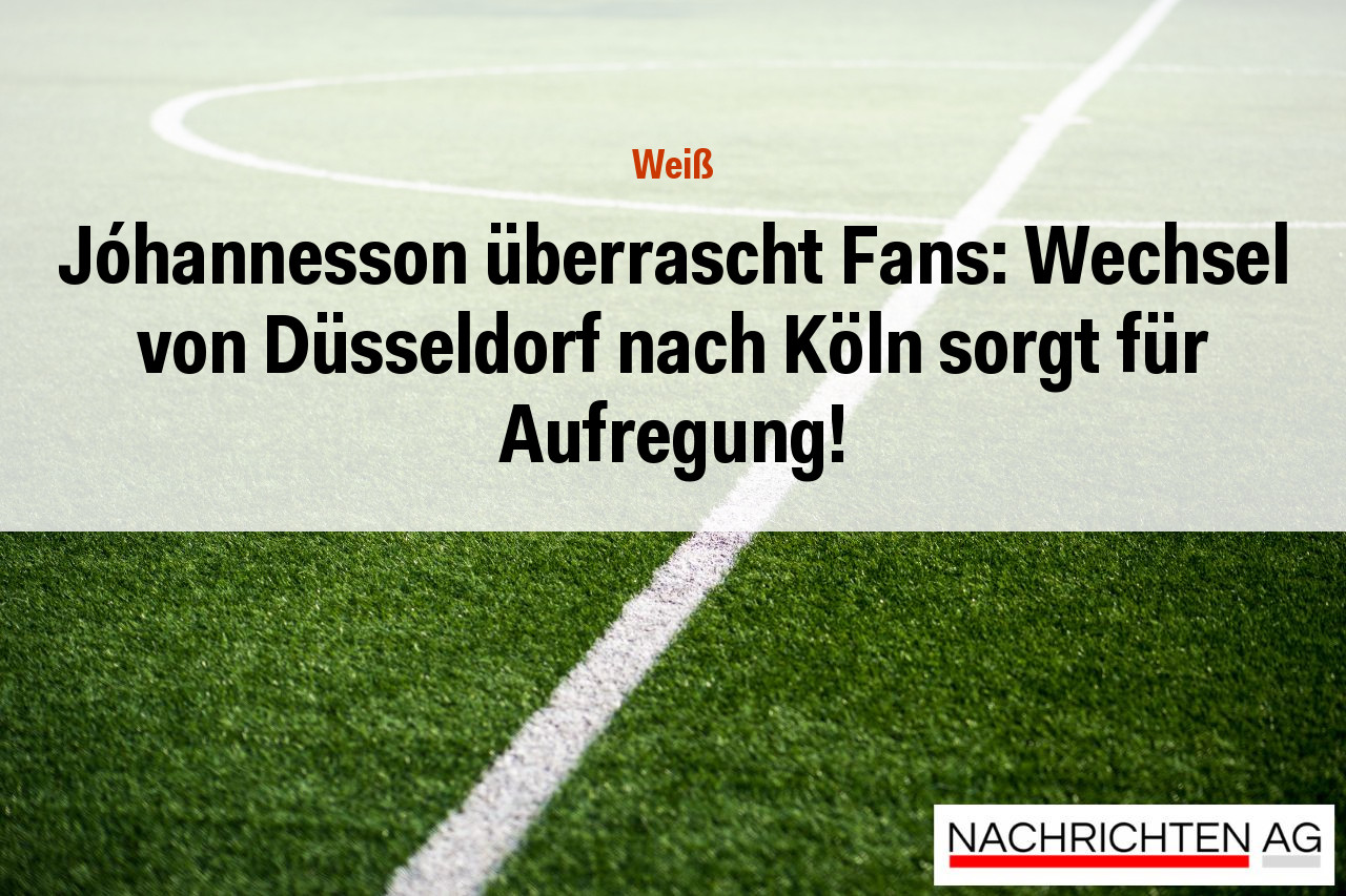 Jóhannesson überrascht Fans: Wechsel von Düsseldorf nach Köln sorgt für Aufregung!