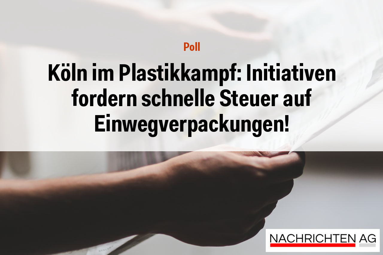 Köln im Plastikkampf: Initiativen fordern schnelle Steuer auf Einwegverpackungen!