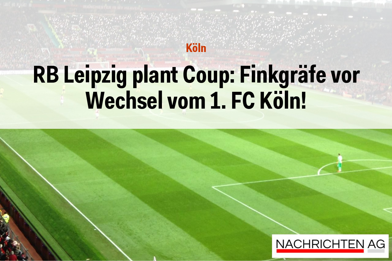 RB Leipzig plant Coup: Finkgräfe vor Wechsel vom 1. FC Köln!