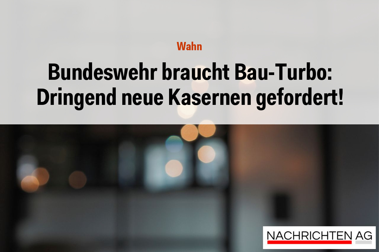 Bundeswehr braucht Bau-Turbo: Dringend neue Kasernen gefordert!