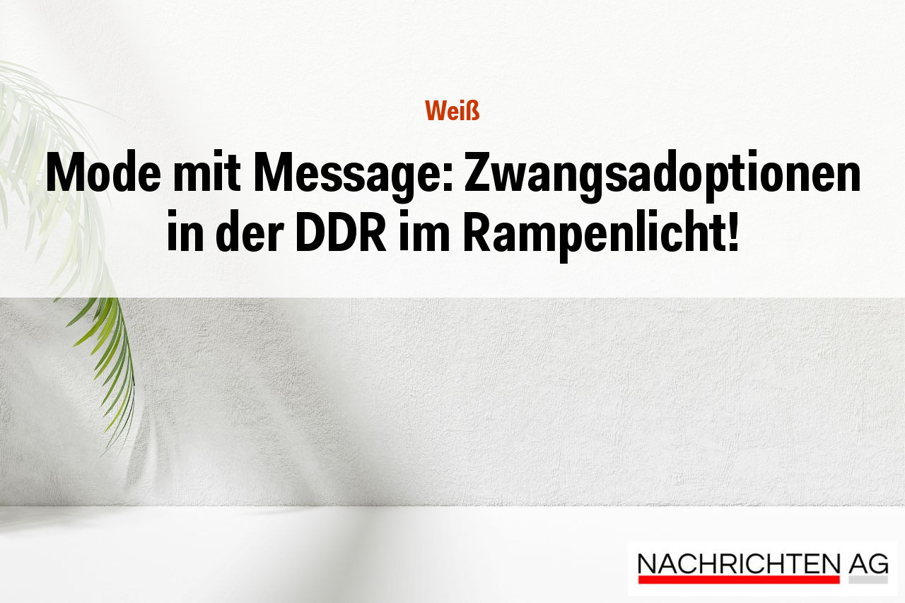 Mode mit Message: Zwangsadoptionen in der DDR im Rampenlicht!