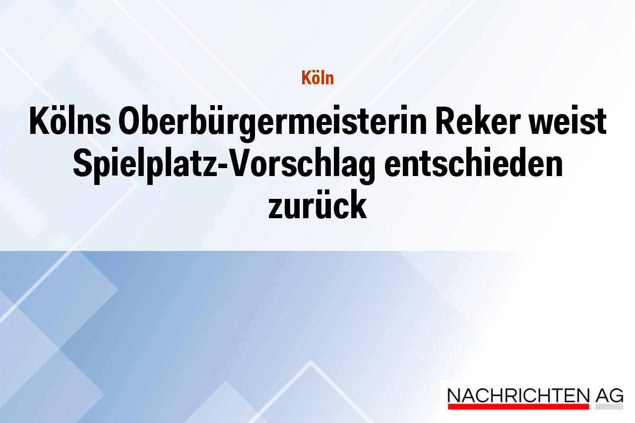 Kölns Oberbürgermeisterin Reker weist Spielplatz-Vorschlag entschieden zurück