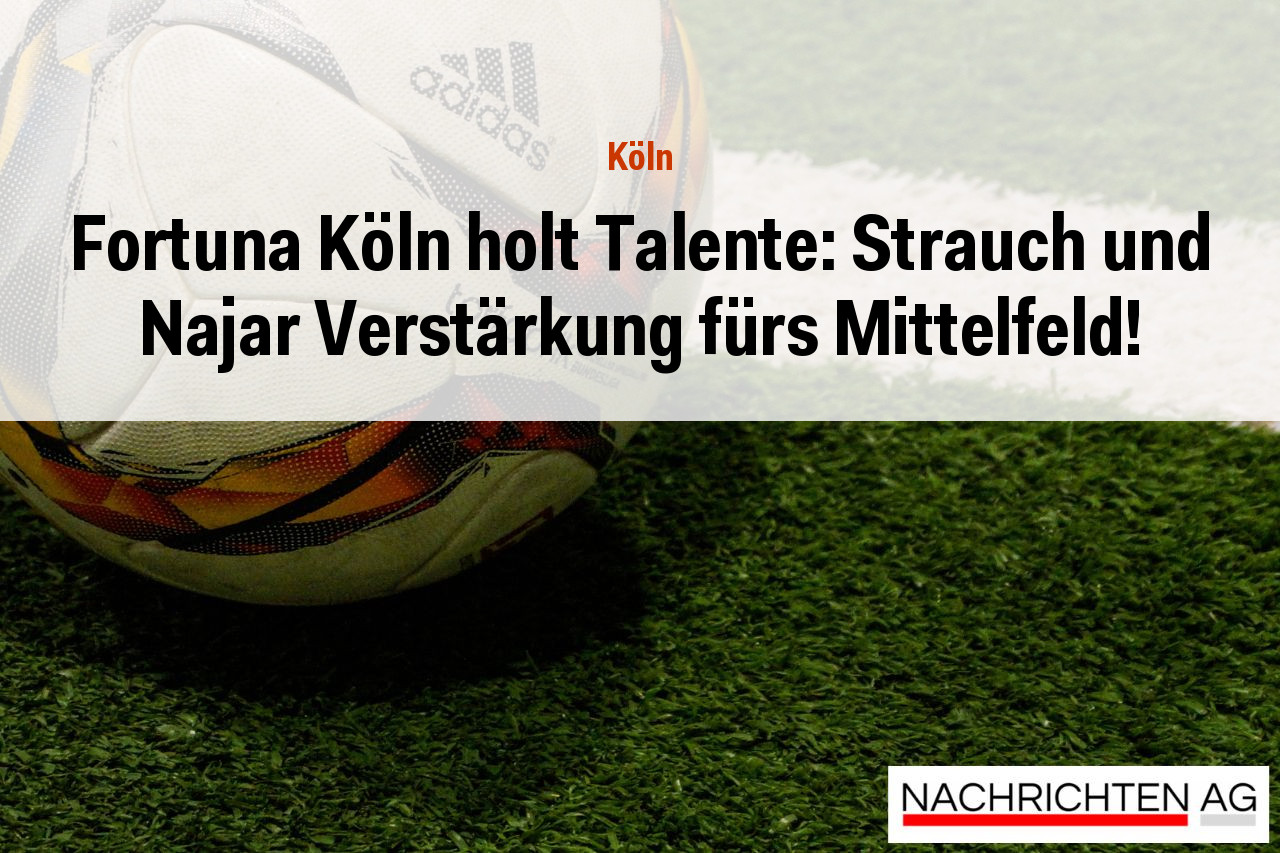 Fortuna Köln holt Talente: Strauch und Najar Verstärkung fürs Mittelfeld!