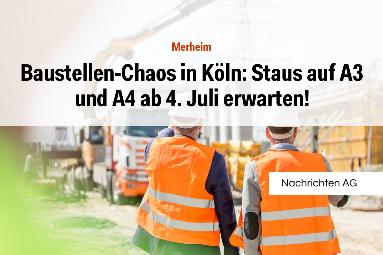Baustellen-Chaos in Köln: Staus auf A3 und A4 ab 4. Juli erwarten!
