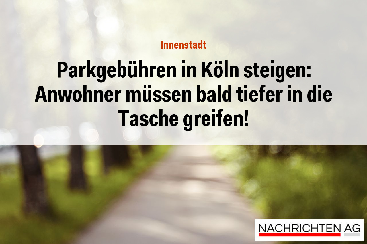 Parkgebühren in Köln steigen: Anwohner müssen bald tiefer in die Tasche greifen!