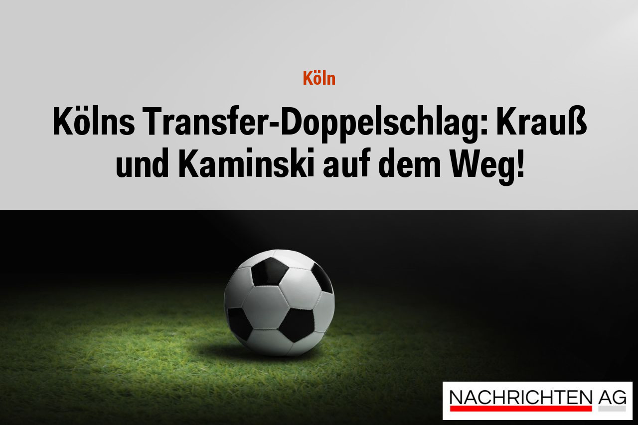 Kölns Transfer-Doppelschlag: Krauß und Kaminski auf dem Weg!