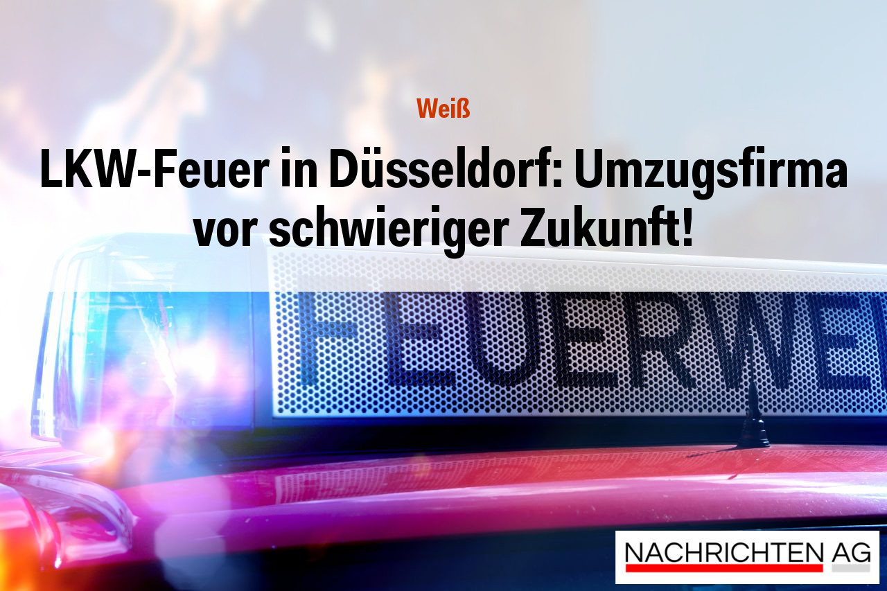 LKW-Feuer in Düsseldorf: Umzugsfirma vor schwieriger Zukunft!