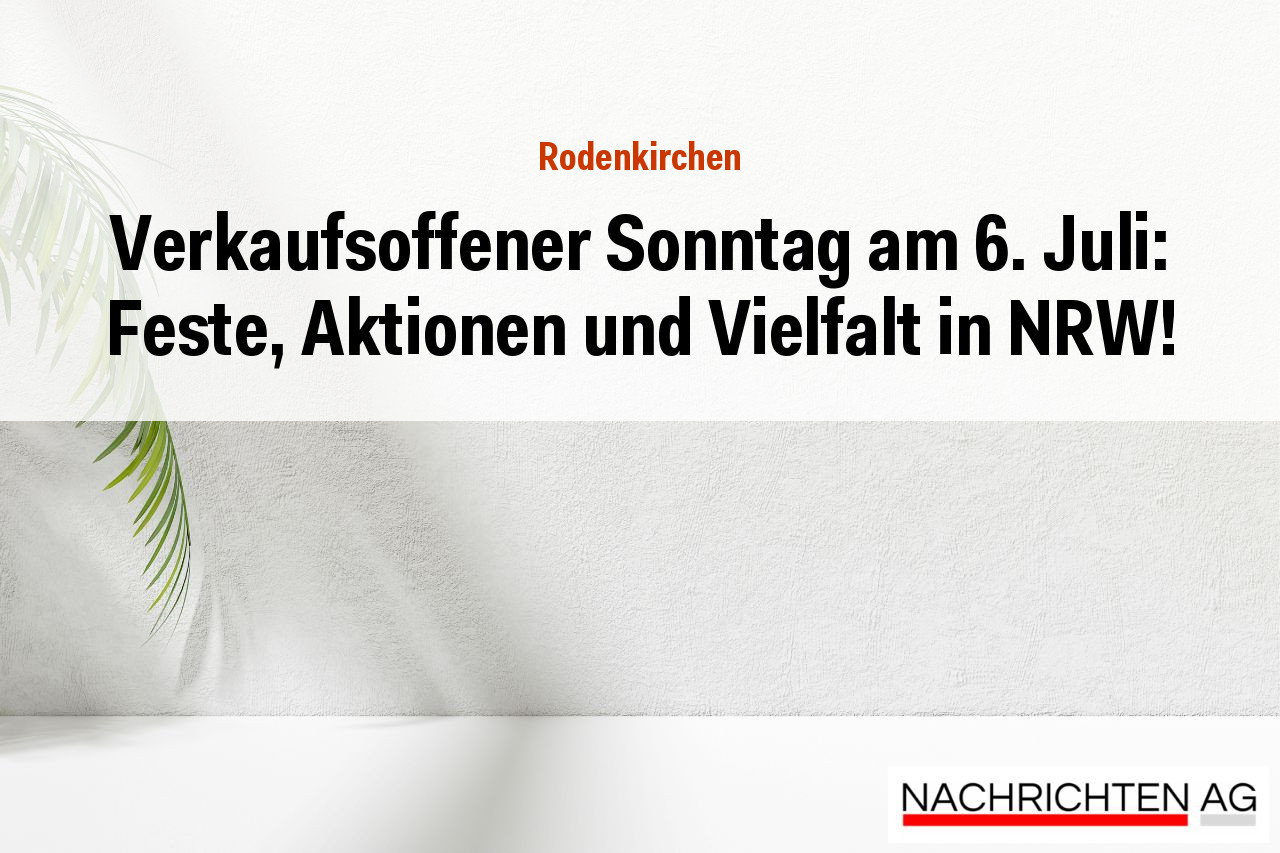Verkaufsoffener Sonntag am 6. Juli: Feste, Aktionen und Vielfalt in NRW!