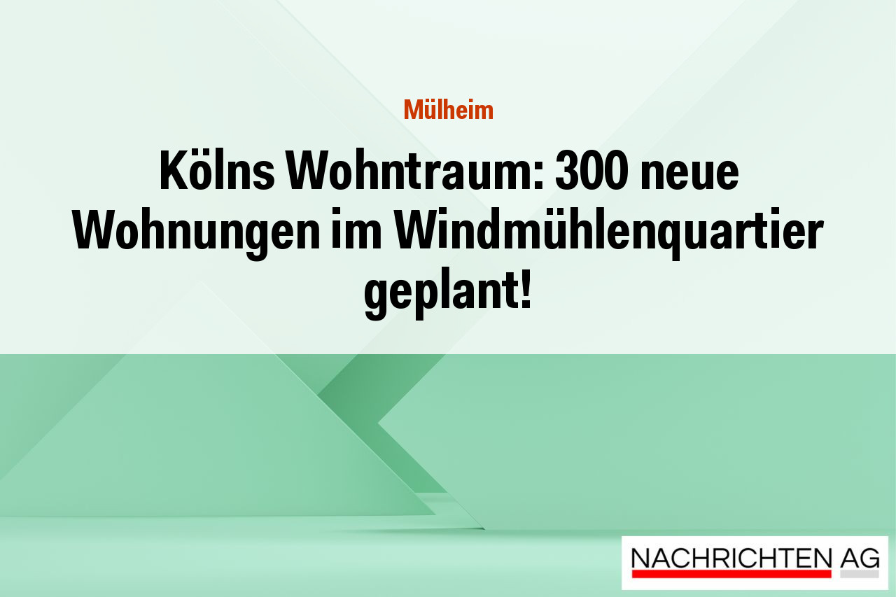 Kölns Wohntraum: 300 neue Wohnungen im Windmühlenquartier geplant!