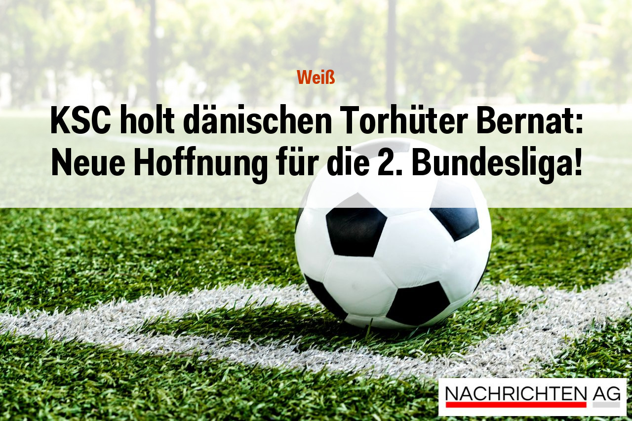 KSC holt dänischen Torhüter Bernat: Neue Hoffnung für die 2. Bundesliga!