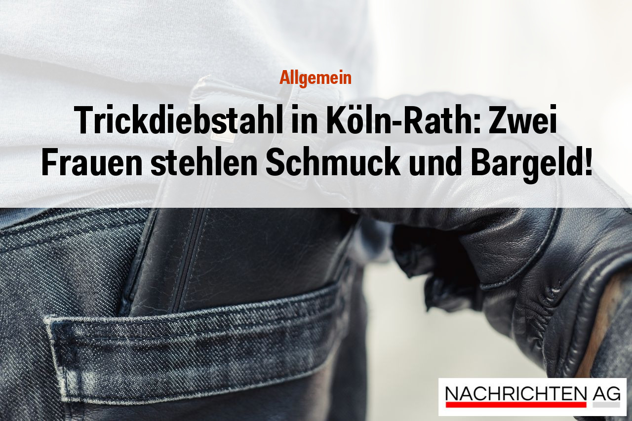 Trickdiebstahl in Köln-Rath: Zwei Frauen stehlen Schmuck und Bargeld!