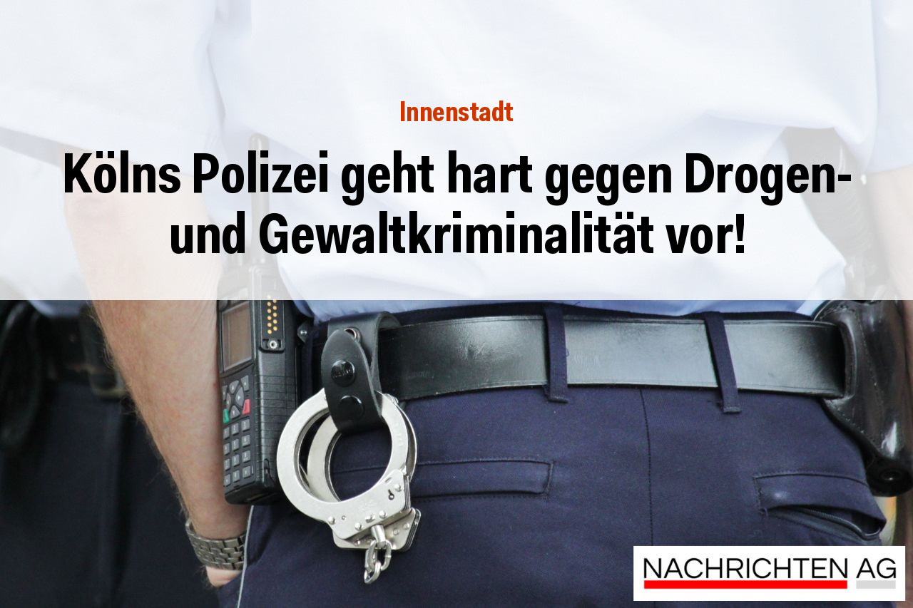 Kölns Polizei geht hart gegen Drogen- und Gewaltkriminalität vor!