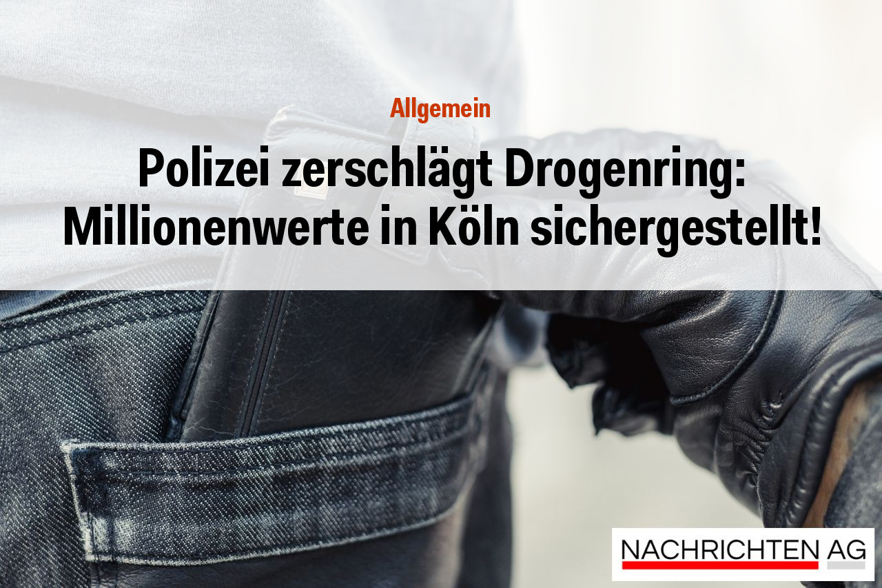 Polizei zerschlägt Drogenring: Millionenwerte in Köln sichergestellt!