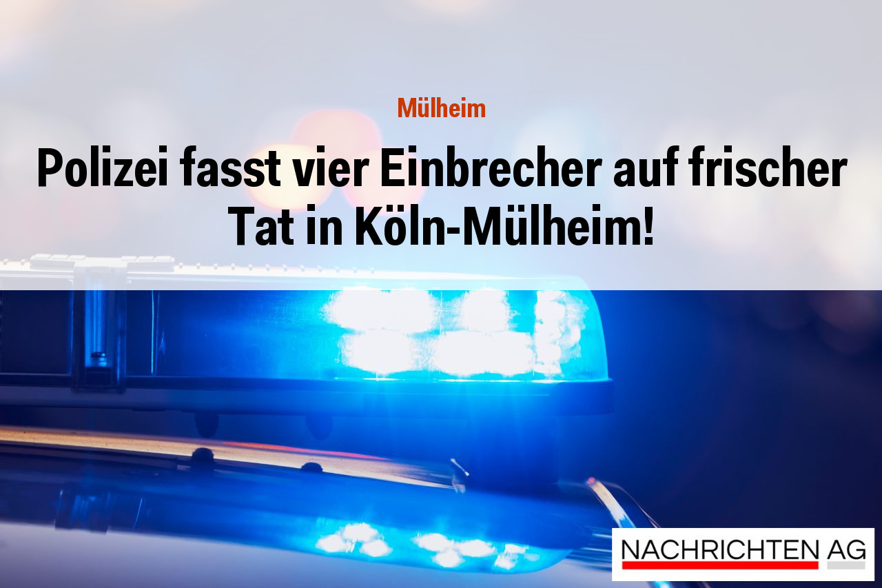Polizei fasst vier Einbrecher auf frischer Tat in Köln-Mülheim!