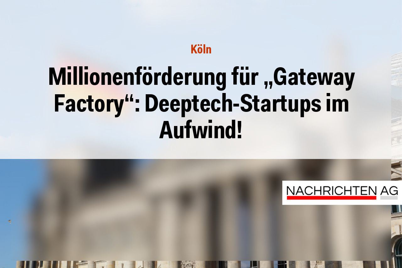 Millionenförderung für „Gateway Factory“: Deeptech-Startups im Aufwind!