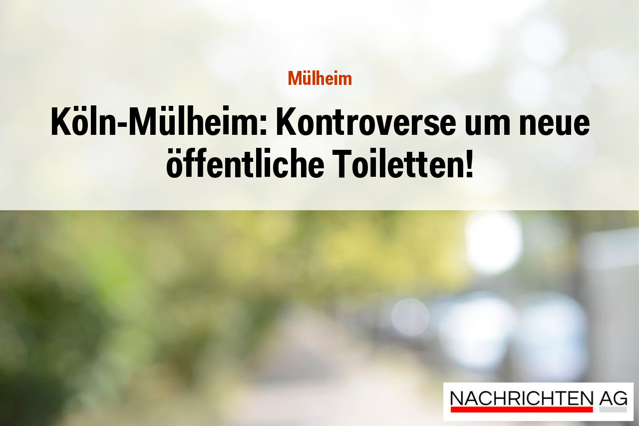 Köln-Mülheim: Kontroverse um neue öffentliche Toiletten!