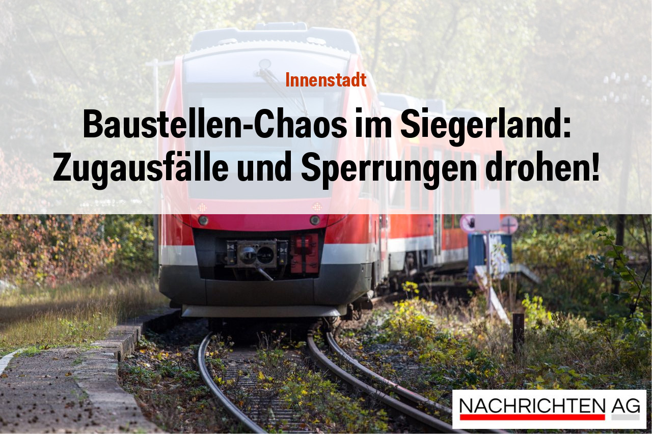 Baustellen-Chaos im Siegerland: Zugausfälle und Sperrungen drohen!