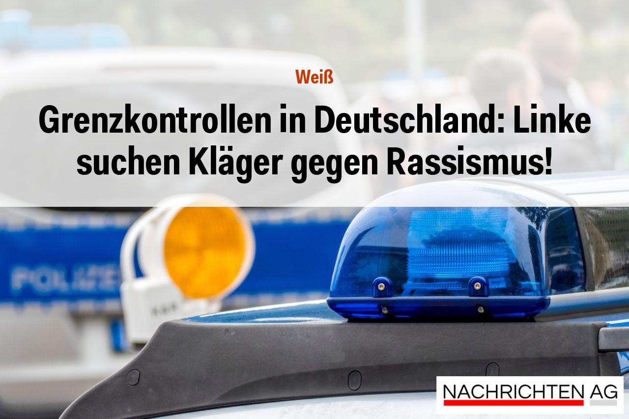 Grenzkontrollen in Deutschland: Linke suchen Kläger gegen Rassismus!