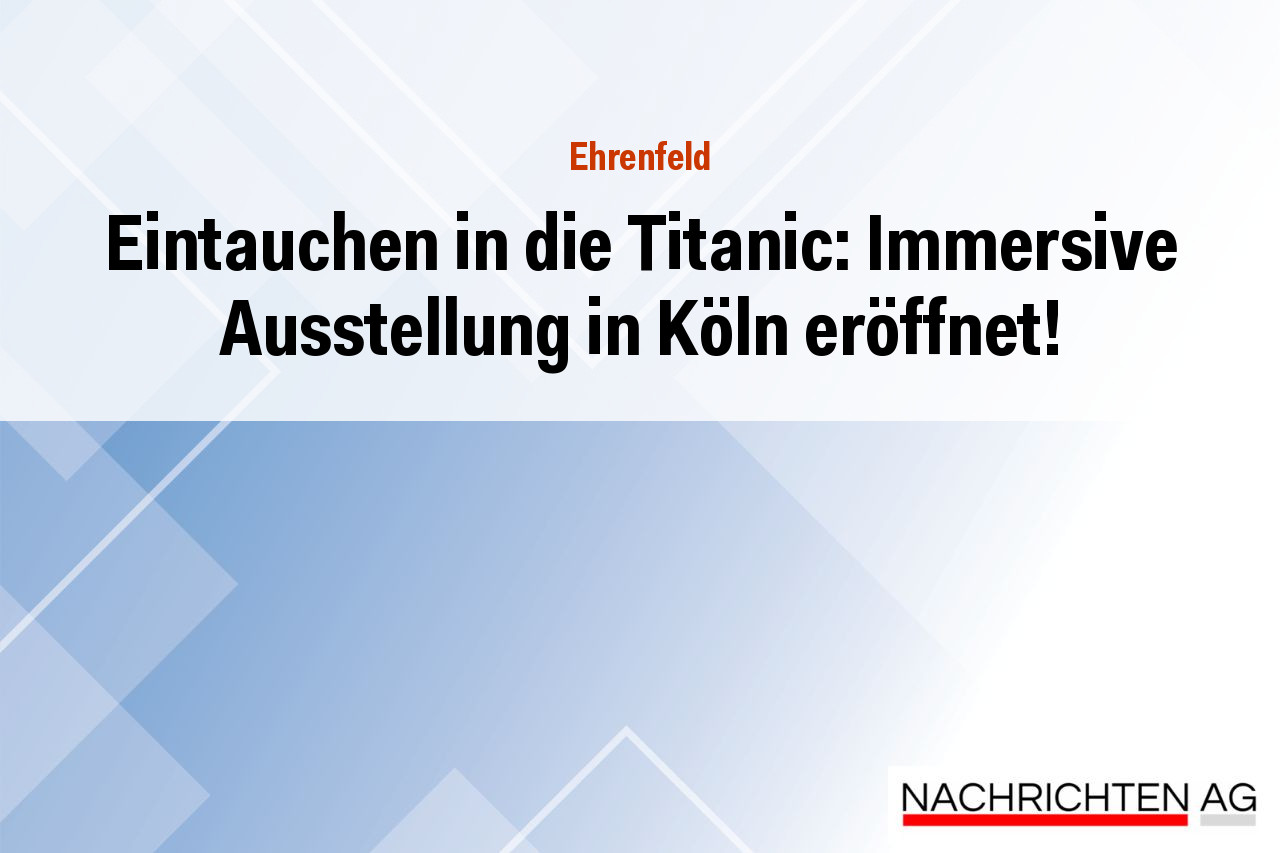 Eintauchen in die Titanic: Immersive Ausstellung in Köln eröffnet!