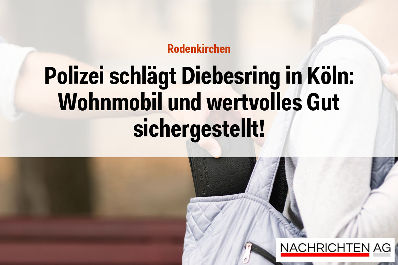 Polizei schlägt Diebesring in Köln: Wohnmobil und wertvolles Gut sichergestellt!