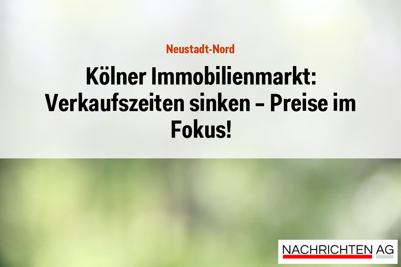 Kölner Immobilienmarkt: Verkaufszeiten sinken – Preise im Fokus!