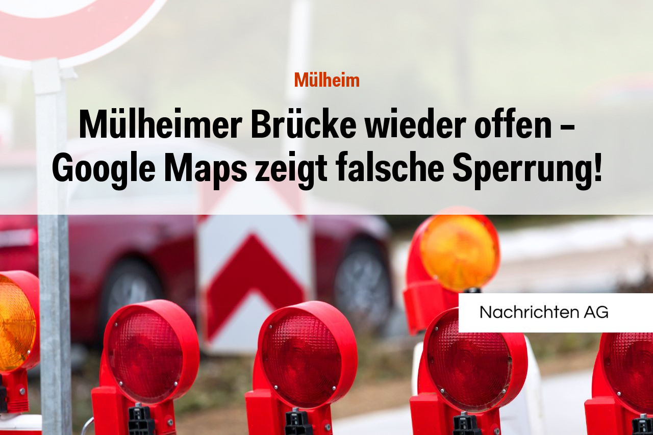 Mülheimer Brücke wieder offen – Google Maps zeigt falsche Sperrung!
