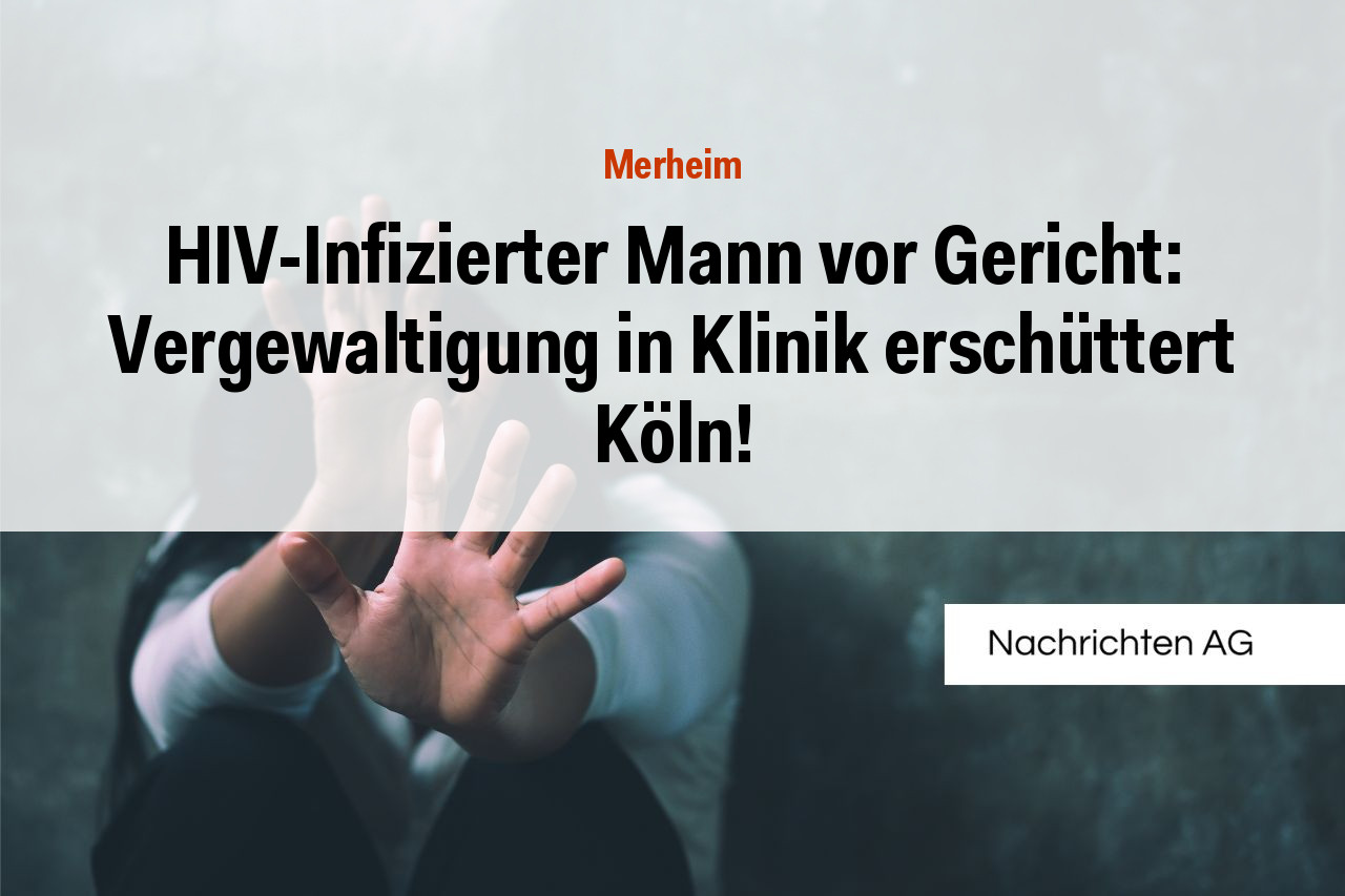 HIV-Infizierter Mann vor Gericht: Vergewaltigung in Klinik erschüttert Köln!