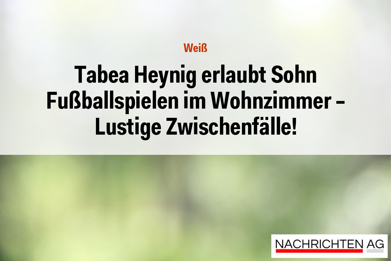 Tabea Heynig erlaubt Sohn Fußballspielen im Wohnzimmer – Lustige Zwischenfälle!