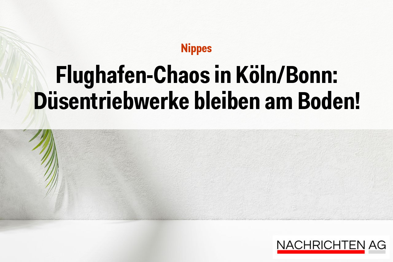 Flughafen-Chaos in Köln/Bonn: Düsentriebwerke bleiben am Boden!