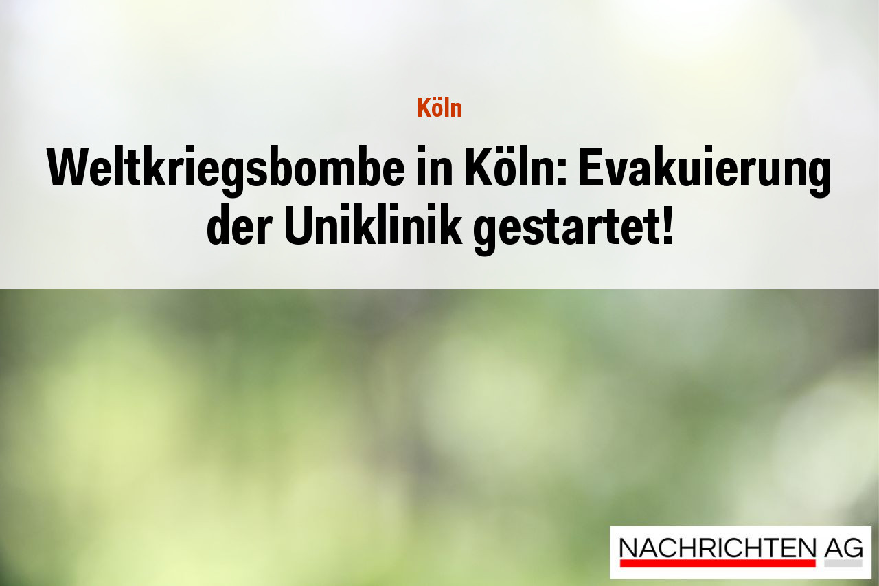 Weltkriegsbombe in Köln: Evakuierung der Uniklinik gestartet!