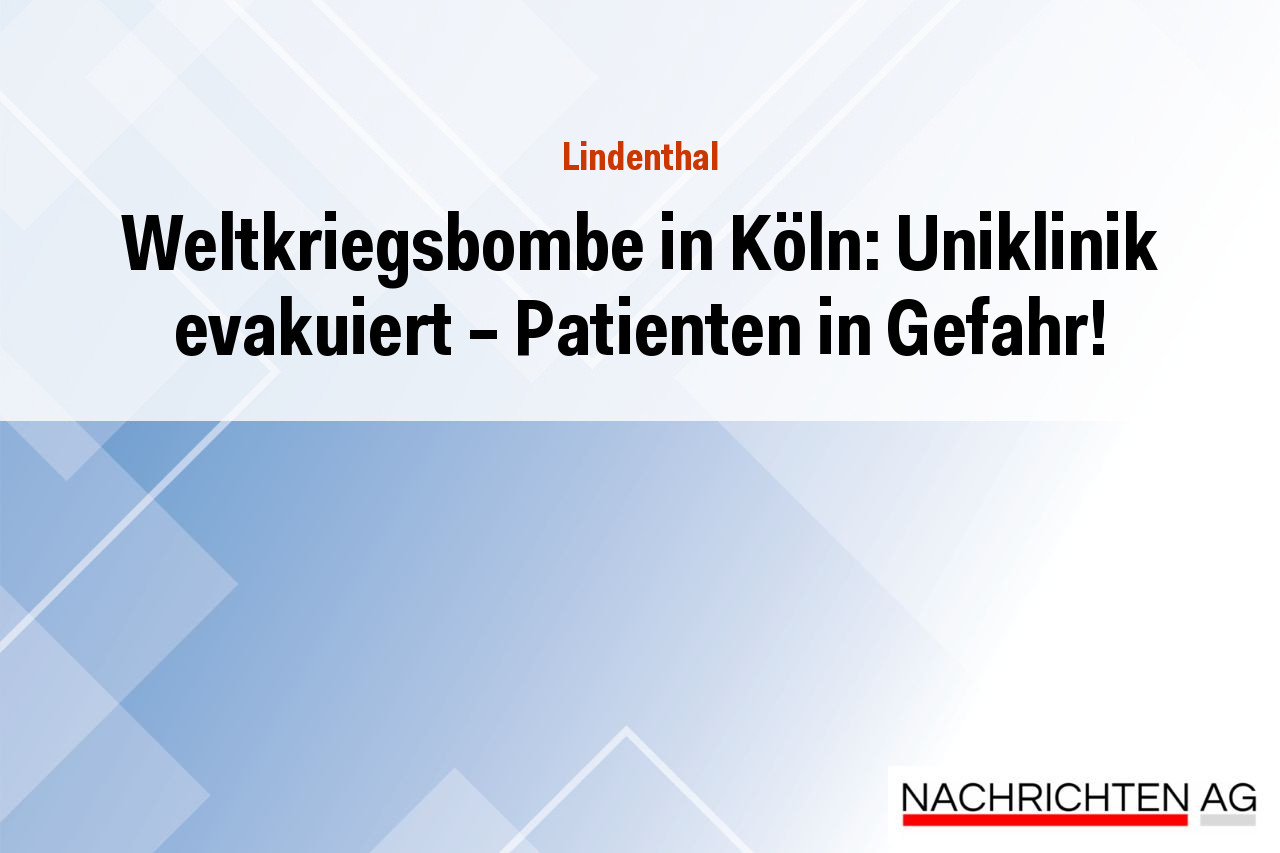 Weltkriegsbombe in Köln: Uniklinik evakuiert – Patienten in Gefahr!