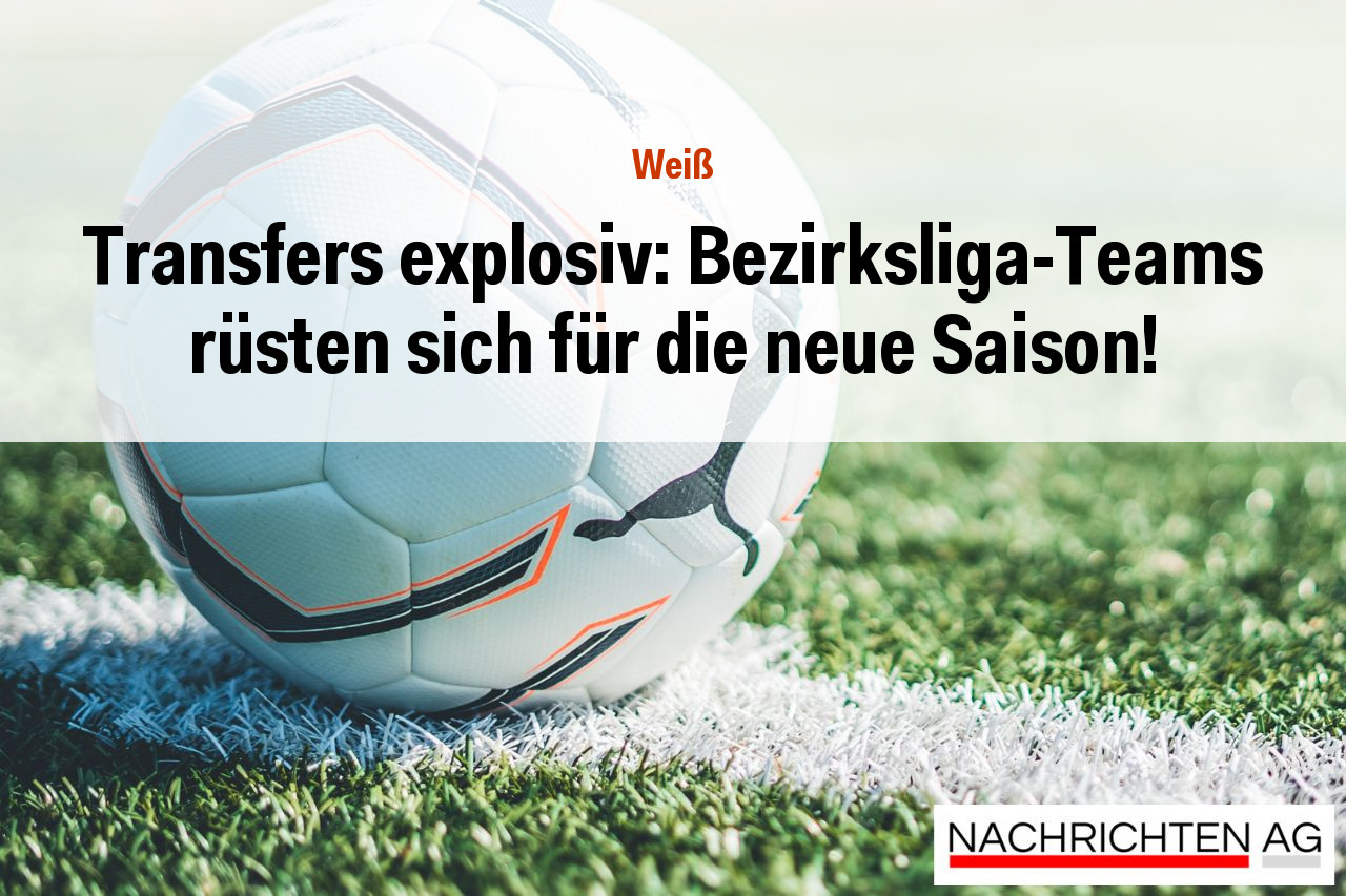 Transfers explosiv: Bezirksliga-Teams rüsten sich für die neue Saison!