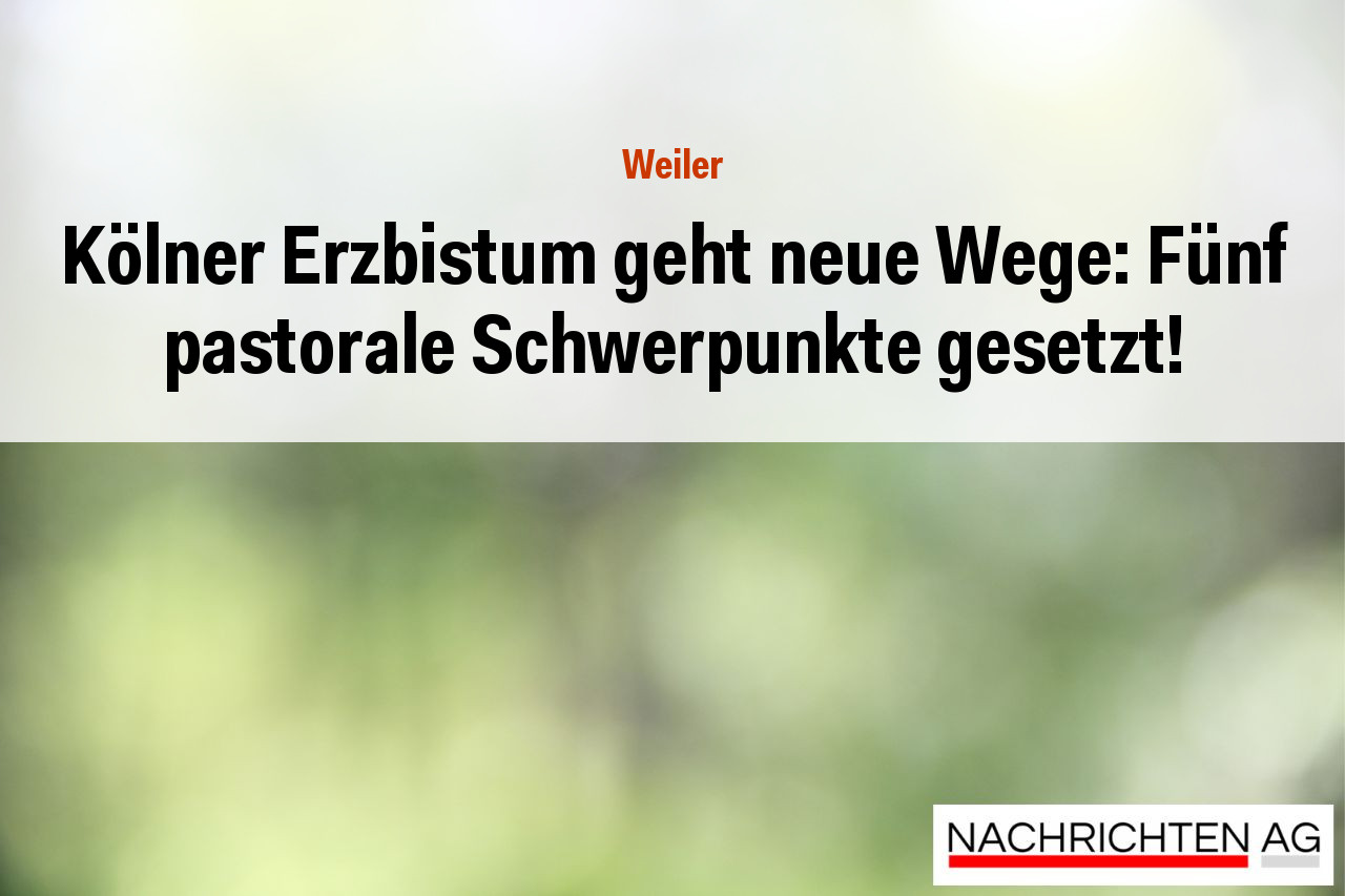 Kölner Erzbistum geht neue Wege: Fünf pastorale Schwerpunkte gesetzt!