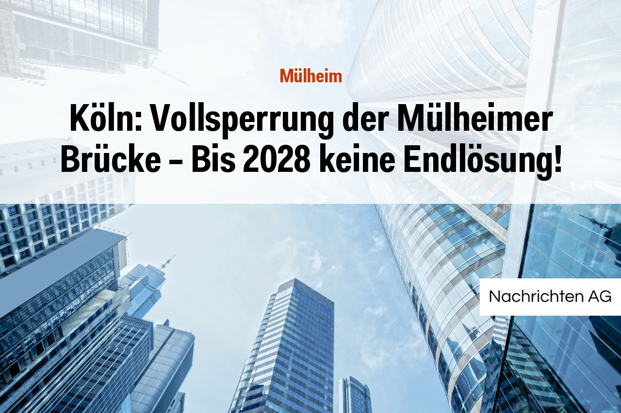 Köln: Vollsperrung der Mülheimer Brücke – Bis 2028 keine Endlösung!