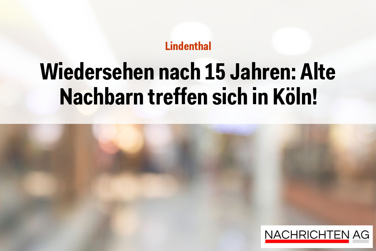 Wiedersehen nach 15 Jahren: Alte Nachbarn treffen sich in Köln!
