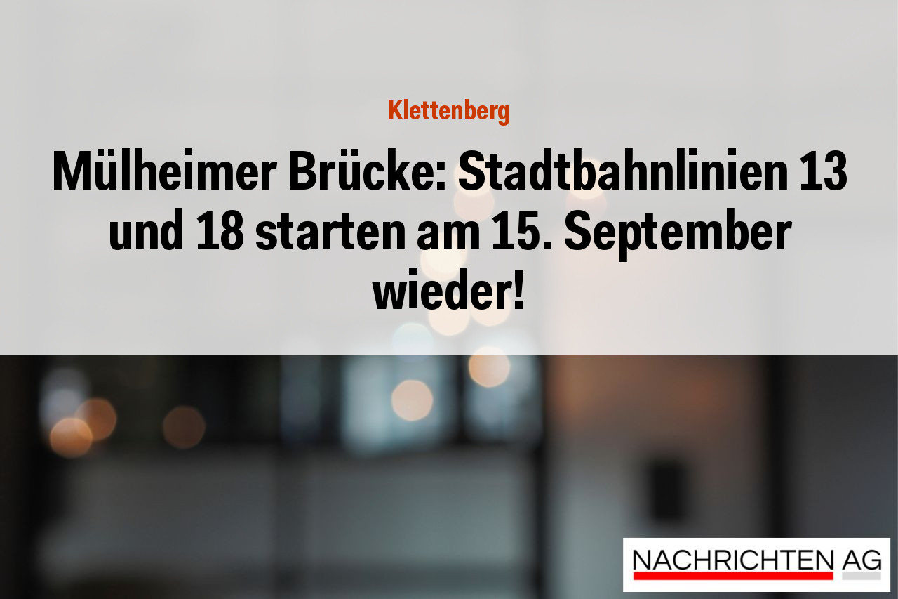 Mülheimer Brücke: Stadtbahnlinien 13 und 18 starten am 15. September wieder!